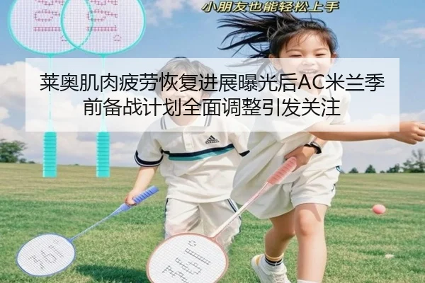 莱奥肌肉疲劳恢复进展曝光后AC米兰季前备战计划全面调整引发关注