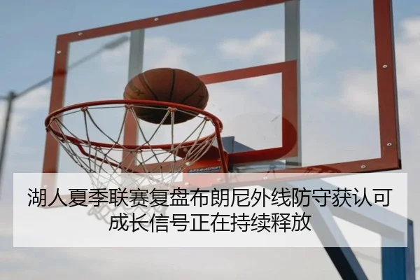 湖人夏季联赛复盘布朗尼外线防守获认可成长信号正在持续释放
